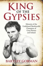 King of the Gypsies: Memoirs of the Undefeated Bareknuckle Champion of Great Britain and Ireland - Bartley Gorman