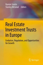 Real Estate Investment Trusts in Europe: Evolution, Regulation, and Opportunities for Growth - Ramxf3n Sotelo, Stanley McGreal