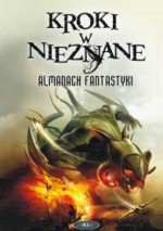 Kroki w nieznane. Almanach fantastyki 2013 - Kir Bułyczow, Orson Scott Card, Bradley Denton, Brandon Sanderson, Jonathan Lethem, John Kessel, Michael Swanwick, K.J. Parker, Julia Zonis, Greg Kurzawa, Marc Laidlow, Karin Tidbeck﻿, James Alan Gardner