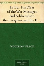 In Our First Year of the War Messages and Addresses to the Congress and the People,March 5, 1917 to January 6, 1918 - Woodrow Wilson, Wilfrid Muir Evans