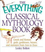 The Everything Classical Mythology Book: Greek and Roman Gods, Goddesses, Heroes, and Monsters from Ares to Zeus - Lesley Bolton