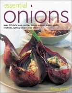 Essential Onions: Over 80 Delicious Recipes Using Onions, Leeks, Garlic, Shallots, Scallions and Chives - Brian Glover