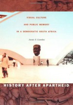 History after Apartheid: Visual Culture and Public Memory in a Democratic South Africa - Annie E. Coombes