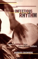 Infectious Rhythm: Metaphors of Contagion and the Spread of African Culture - Barbara Browning