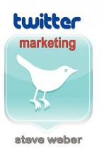 Twitter Marketing: Promote Yourself and Your Business on Earth's Hottest Social Network - Steve Weber