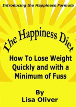 The Happiness Diet: How to lose weight quickly and with a minimum of fuss - Lisa Oliver