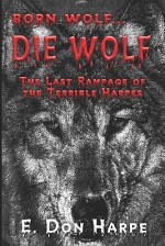 Born Wolf...Die Wolf: The Last Rampage of the Terrible Harpes - E. Don Harpe