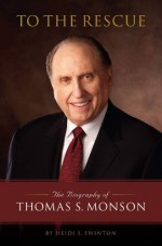 To the Rescue: The Biography of Thomas S. Monson - Heidi S. Swinton