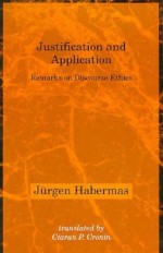 Justification and Application: Remarks on Discourse Ethics - Jürgen Habermas, Ciaran P. Cronin