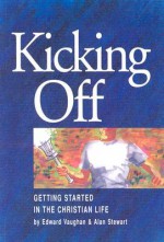 Kicking Off: Getting Started in the Christian Life - Alan Stewart, Edward Vaughan