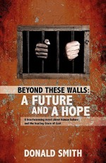 Beyond These Walls: A Future and a Hope - Donald Smith