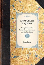 Notes of a Journey through Canada, the United States of America, and the West Indies - James Logan