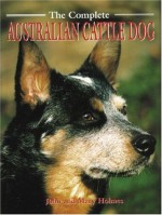 The Complete Australian Cattle Dog (Book Of The Breed Series) - John Holmes, Mary Holmes