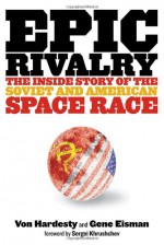 Epic Rivalry: The Inside Story of the Soviet and American Space Race - Von Hardesty