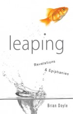 Leaping: Revelations & Epiphanies - Brian Doyle