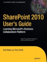 SharePoint 2010 User�s Guide: Learning Microsoft�s Business Collaboration Platform (Expert's Voice in Sharepoint) - Seth Bates, Anthony Smith