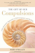 The Gift of Our Compulsions: A Revolutionary Approach to Self-Acceptance and Healing - Mary O'Malley, Eckhart Tolle