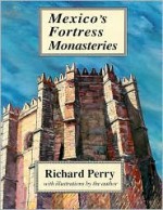 Mexico's Fortress Monasteries - Richard Perry