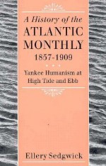 The Atlantic Monthly, 1857-1909: Yankee Humanism at High Tide and Ebb - Ellery Sedgwick