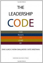 The Leadership Code: Five Rules To Lead By - Sean Pratt, Dave Ulrich, Norm Smallwood, Kate Sweetman