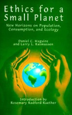 Ethics for a Small Planet: New Horizons on Population, Consumption, and Ecology - Daniel C. Maguire, Larry L. Rasmussen