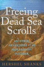 Freeing the Dead Sea Scrolls: And Other Adventures of an Archaeology Outsider - Hershel Shanks