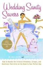 Wedding Sanity Savers: How to Handle the Stickiest Dilemmas, Scrapes, and Questions That Arise on the Road to Your Perfect Day - Dale Atkins, Annie Gilbar