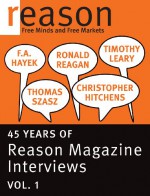 F.A. Hayek, Ronald Reagan, Christopher Hitchens, Thomas Szasz, and Timothy Leary: 45 Years of Reason Magazine Interviews - Vol. I - Friedrich Hayek, Timothy Leary, Christopher Hitchens, Thomas Stephen Szasz, Ronald Reagan, Nick Gillespie