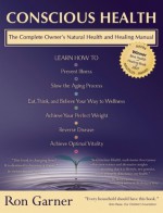 Conscious Health: The Complete Owner's Natural Health and Healing Manual - Ron Garner