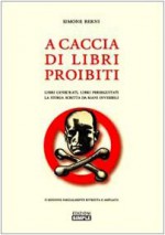 A caccia di libri proibiti: Libri censurati, libri perseguitati, la storia scritta da mani invisibili - Simone Berni