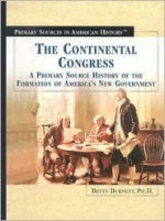 The Continental Congress: A Primary Source History of the Formation of America's New Government - Betty Burnett