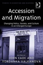 Accession and Migration: Changing Policy, Society, and Culture in an Enlarged Europe - John Eade, Yordanka Valkanova