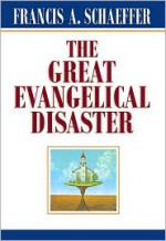 The Great Evangelical Disaster - Francis August Schaeffer