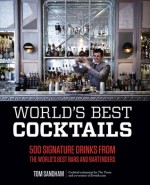 World's Best Cocktails: 500 Signature Drinks from the World's Best Bars and Bartenders - Tom Sandham