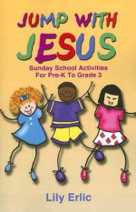 Jump with Jesus!: Sunday School Activities for Pre-K to Grade 3 - Lily Erlic