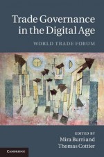 Trade Governance in the Digital Age: World Trade Forum. Edited by Mira Burri and Thomas Cottier - Mira Burri, Thomas Cottier