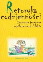 Retoryka codzienności. Zwyczaje językowe współczesnych Polaków - praca zbiorowa, Małgorzata Marcjanik