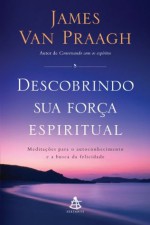 Descobrindo sua força espiritual: Meditações para o autoconhecimento e a busca da felicidade - James Van Praagh