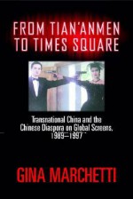 From Tian'anmen to Times Square: Transnational China and the Chinese Diaspora on Global Screens, 1989-1997 - Gina Marchetti