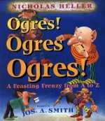 Ogres! Ogres! Ogres!: A Feasting Frenzy from A to Z - Nicholas Heller