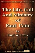 The Life, Call And Ministry of Paul Cain (Voices from the Healing Revival) - Paul Cain