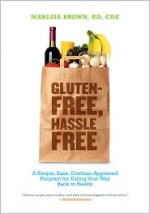 Gluten-Free, Hassle Free: A Simple, Sane, Dietitian-Approved Program for Eating Your Way Back To Health - Marlisa Brown