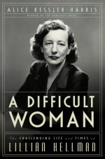 A Difficult Woman: The Challenging Life and Times of Lillian Hellman - Alice Kessler-Harris, Harvey Lee Gable, Warren Kidd