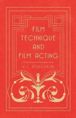 Film Technique and Film Acting - The Cinema Writings of V.I. Pudovkin - Vsevolod Pudovkin