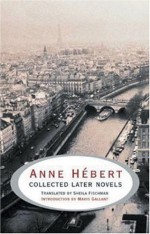 Anne Hebert: Collected Later Novels - Anne Hébert, Sheila Fischman, Mavis Gallant, Anne Hébert