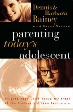 Parenting Today's Adolescent Helping Your Child Avoid The Traps Of The Preteen And Teen Years - Dennis Rainey, Barbara Rainey