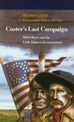 Custer's Last Campaign: Mitch Boyer and the Little Bighorn Reconstructed - John Stephens Gray, Robert M. Utley