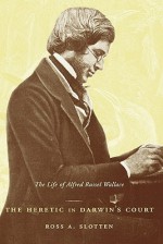 The Heretic in Darwin's Court: The Life of Alfred Russel Wallace - Ross A. Slotten, Columbia University Press