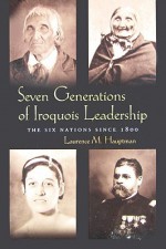 Seven Generations of Iroquois Leadership: The Six Nations Since 1800 - Laurence M. Hauptman