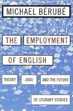 Employment of English: Theory, Jobs, and the Future of Literary Studies - Michael Bérubé